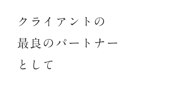 クライアントのあらゆるニーズに最良の体制で応えます